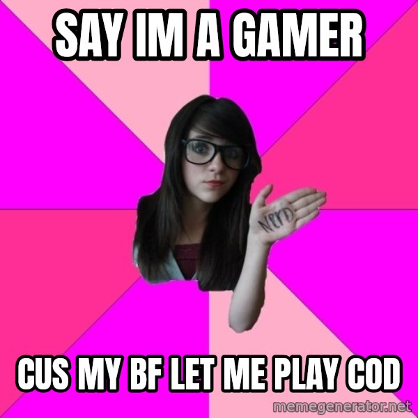 Idiot Nerd Girl meme: SAY IM A GAMER / CUS MY BF LET ME PLAY COD