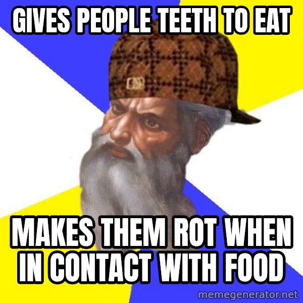 Scumbag God meme: Gives people teeth to eat / makes them rot when in contact with food