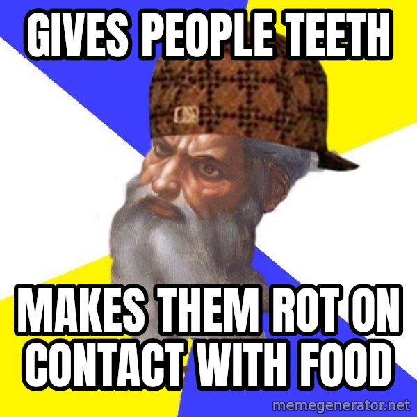 Scumbag God meme: Gives people teeth / makes them rot on contact with food