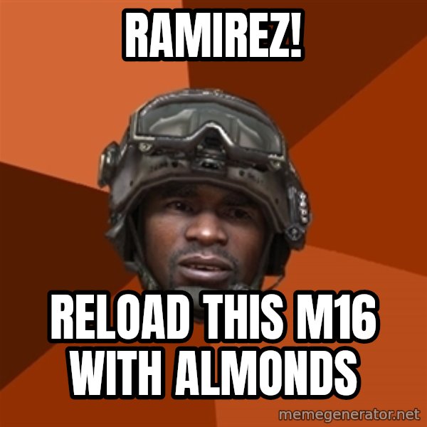 Sgt. Foley meme: Ramirez! / RELOAD THIS M16 WITH ALMONDS