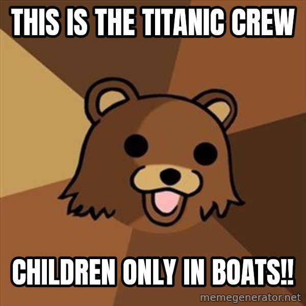 Pedobear meme: This is the titanic crew / children only in boats!!