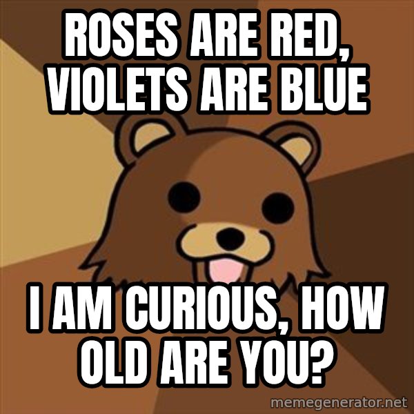 Pedobear meme: Roses are red, violets are blue / I am curious, how old are you?