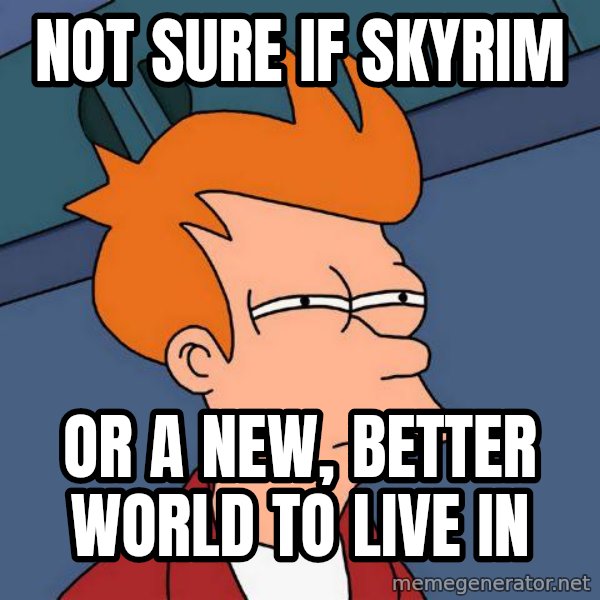 Futurama Fry meme: not sure if skyrim / or a new, better world to live in
