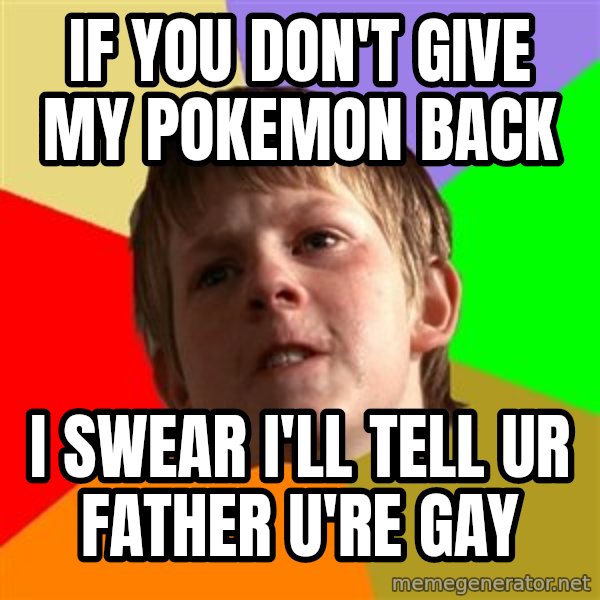 Angry School Boy meme: if you don't give my pokemon back / I swear i'll tell ur father u're gay
