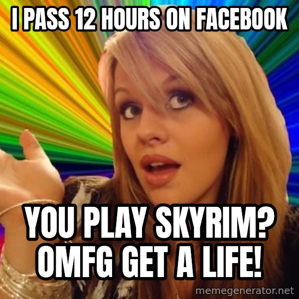 Dumb Blonde meme: i pass 12 hours on facebook / you play skyrim? omfg get a life!