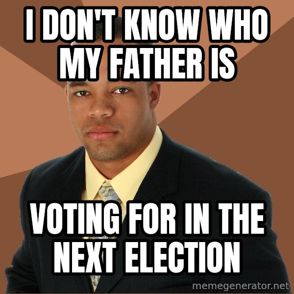 Successful Black Man meme: I don't know who my father is / Voting for in the next election