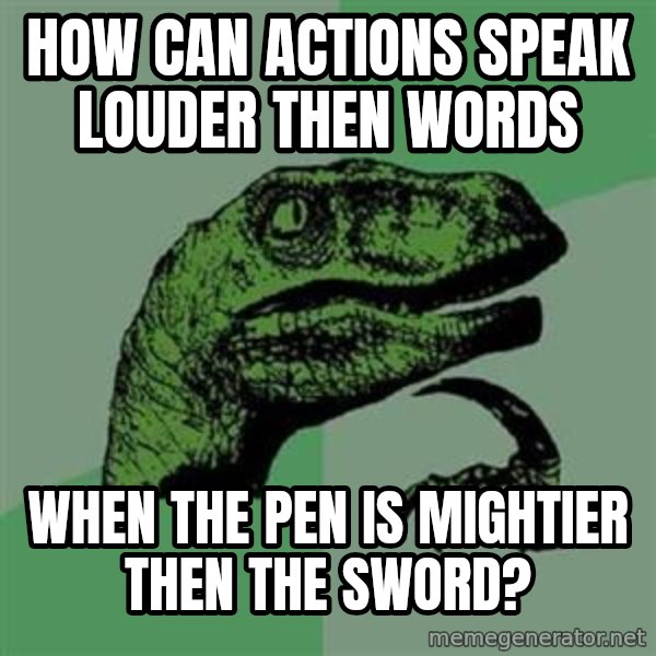 Philosoraptor meme: How can Actions Speak Louder then Words / when the Pen is Mightier then the Sword?