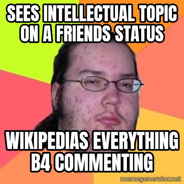 Butthurt Dweller meme: sees intellectual topic on a friends status / wikipedias everything b4 commenting
