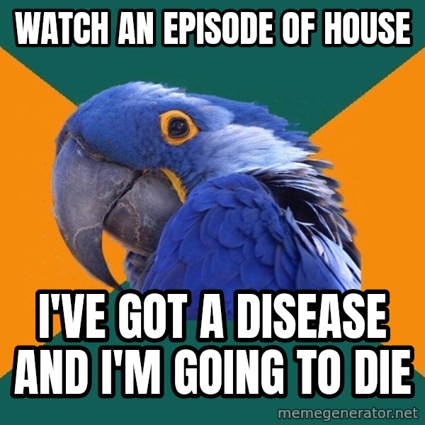 Paranoid Parrot meme: Watch an episode of house / I've got a disease and I'm going to die