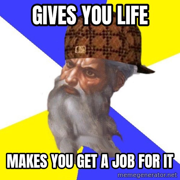 Scumbag God meme: Gives you life / makes you get a job for it