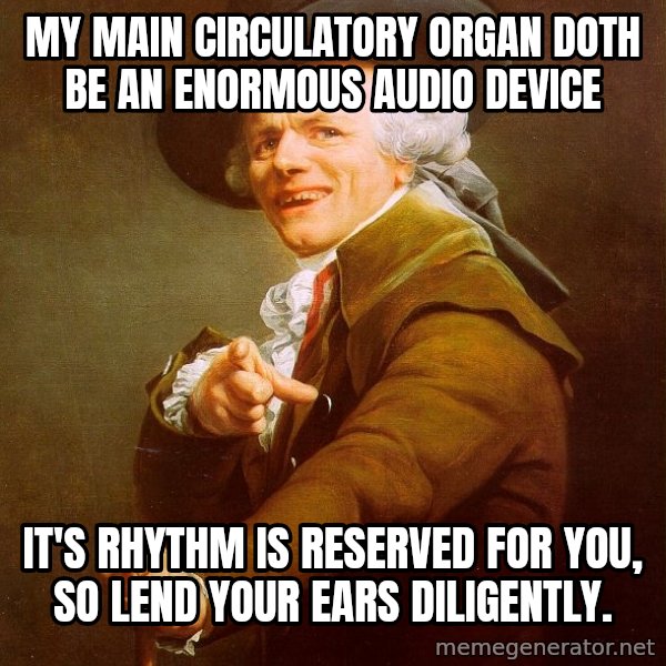 Joseph Ducreux meme: My main circulatory organ doth be an enormous audio device / It's rhythm is reserved for you, so lend your ears diligently.
