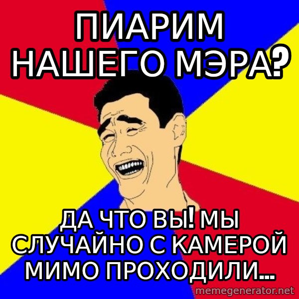 journalist meme: ПИАРИМ НАШЕГО МЭРА? / да что вы! Мы случайно с камерой мимо проходили...