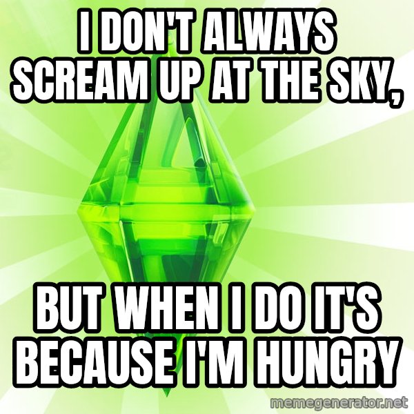 Sims meme: i don't always scream up at the sky, / but when i do it's because i'm hungry