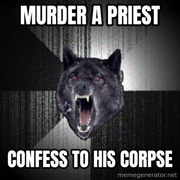 Insanity Wolf meme: Murder a Priest / Confess to his corpse