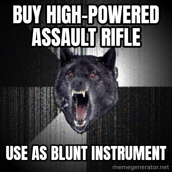 Insanity Wolf meme: Buy High-Powered Assault Rifle / Use as Blunt Instrument