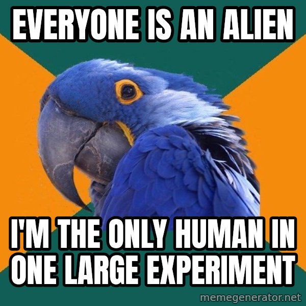 Paranoid Parrot meme: everyone is an alien / i'm the only human in one large experiment