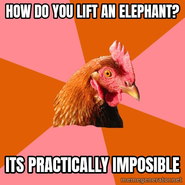 Anti Joke Chicken meme: how do you lift an elephant? / its practically imposible