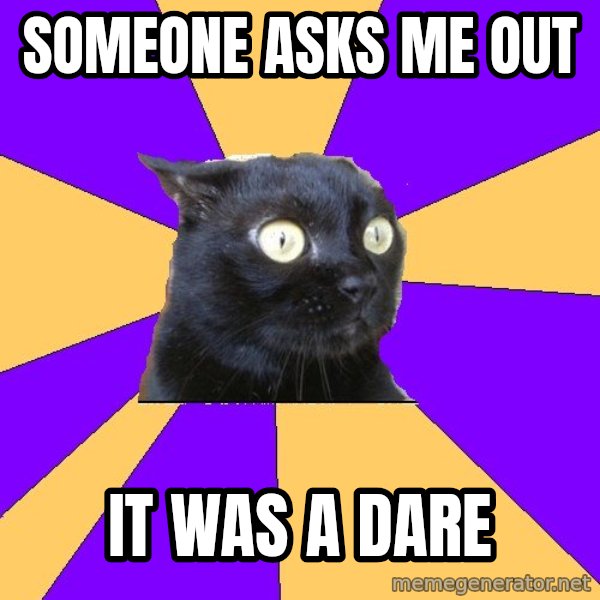 Anxiety Cat meme: SOMEONE ASKS ME OUT / IT WAS A DARE
