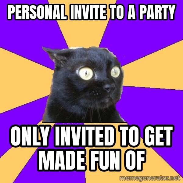 Anxiety Cat meme: personal invite to a party / only invited to get made fun of