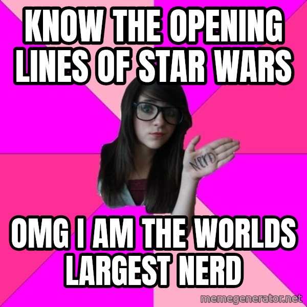 Idiot Nerd Girl meme: know the opening lines of Star wars / OMG I am the worlds largest nerd