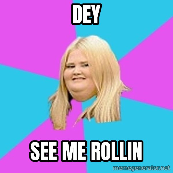 Fat Girl meme: DEy / See me rollin