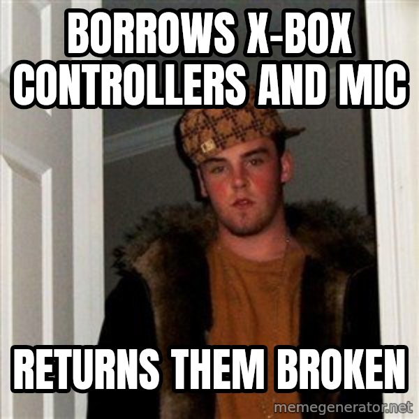 Scumbag Steve meme: borrows x-box controllers and mic / Returns them broken