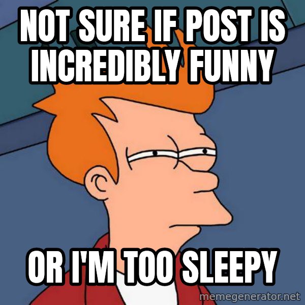 Futurama Fry meme: not sure if post is incredibly funny / or i'm too sleepy