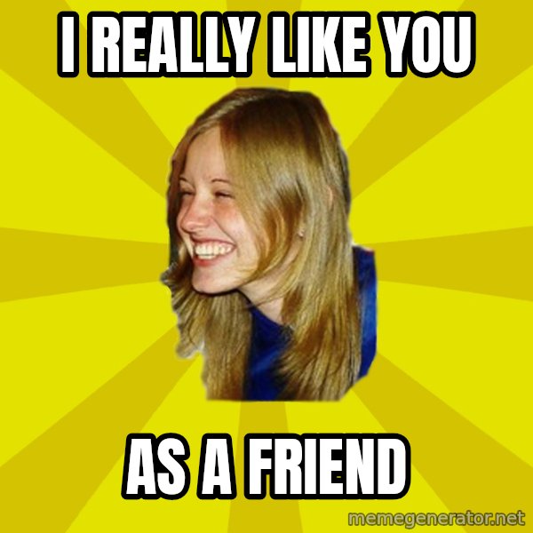 Trologirl meme: i really like you / as a friend