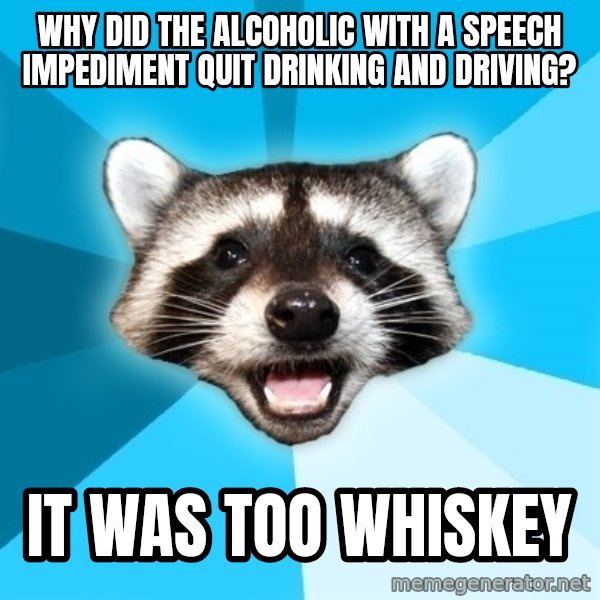 Lame Pun Coon meme: why did the alcoholic with a speech impediment quit drinking and driving? / it was too whiskey