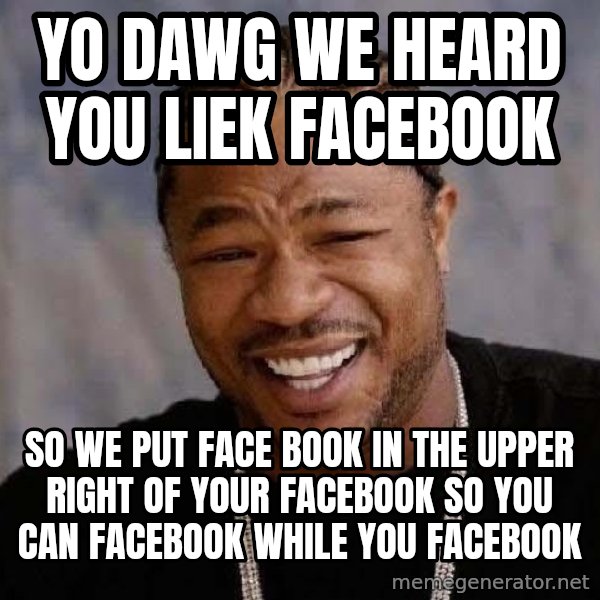 Yo Dawg meme: YO DAWG WE HEARD YOU LIEK FACEBOOK / so we put face book in the upper right of your facebook so you can facebook while you facebook