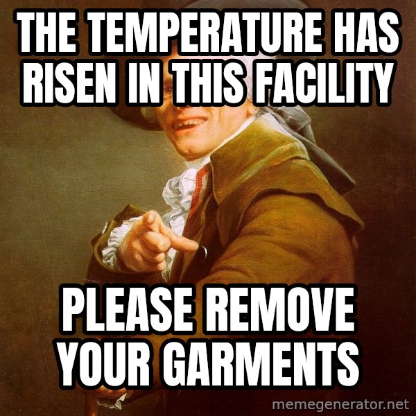 Joseph Ducreux meme: The temperature has risen in this facility / please remove your garments