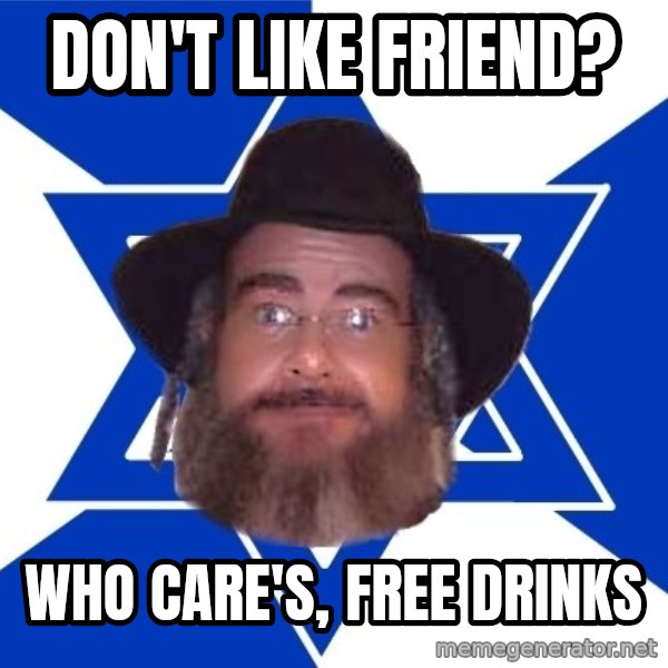 Advice Jew meme: Don't like friend? / who care's, free drinks