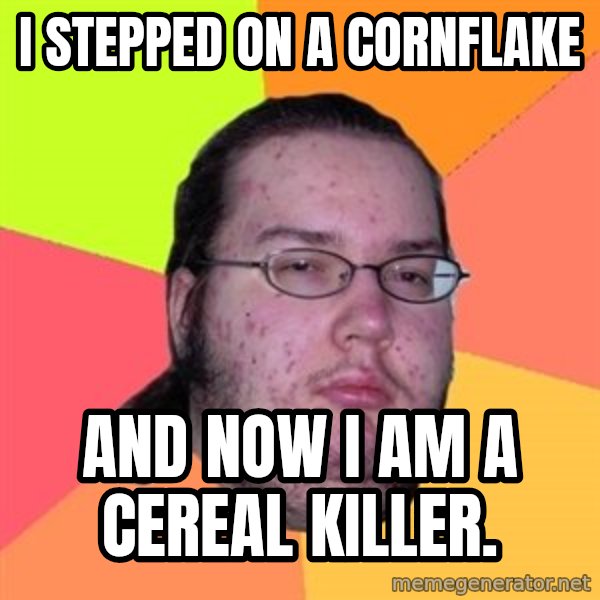 Butthurt Dweller meme: I stepped on a Cornflake / and now I am a cereal killer.