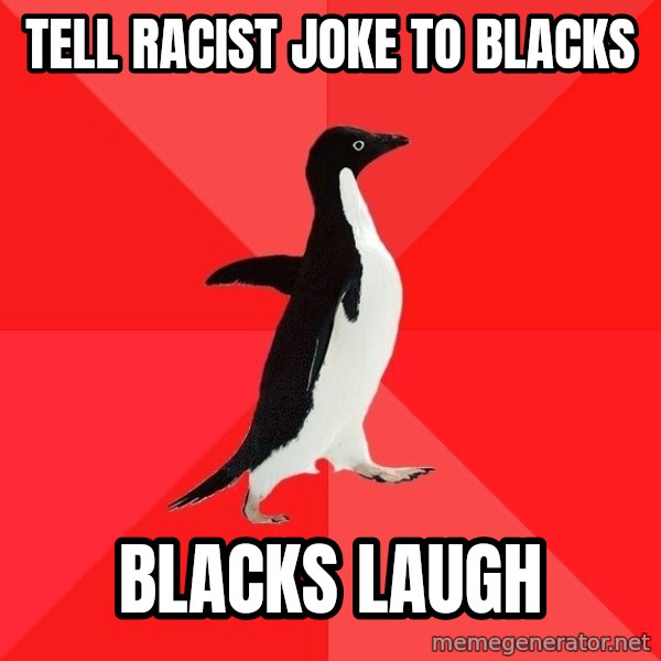 Socially Awesome Penguin meme: TELL RACIST JOKE TO BLACKS / Blacks laugh