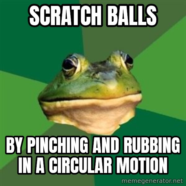 Foul Bachelor Frog meme: SCRATCH BALLS / BY PINCHING AND RUBBING IN A CIRCULAR MOTION