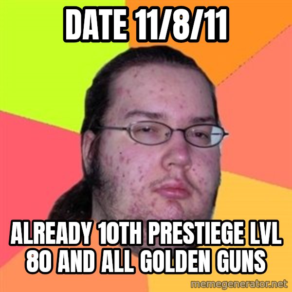 Butthurt Dweller meme: Date 11/8/11 / already 10th prestiege lvl 80 and all golden guns