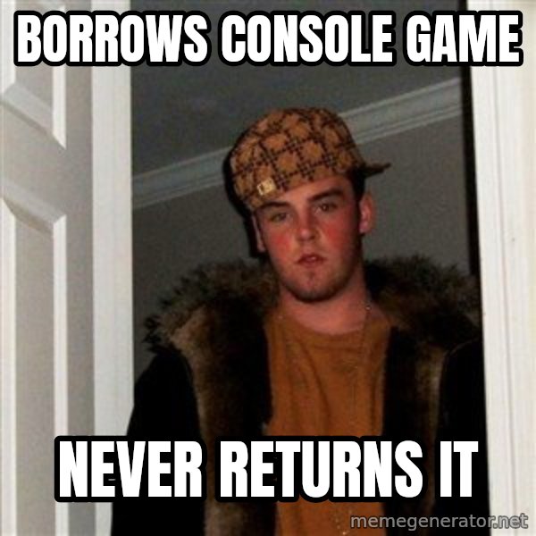 Scumbag Steve meme: borrows console game / never returns it