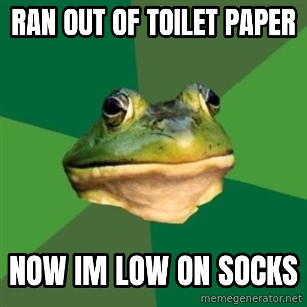 Foul Bachelor Frog meme: Ran out of Toilet paper / now im low on socks