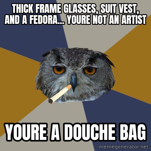Art Student Owl meme: thick frame glasses, suit vest, and a fedora... youre not an artist / youre a douche bag
