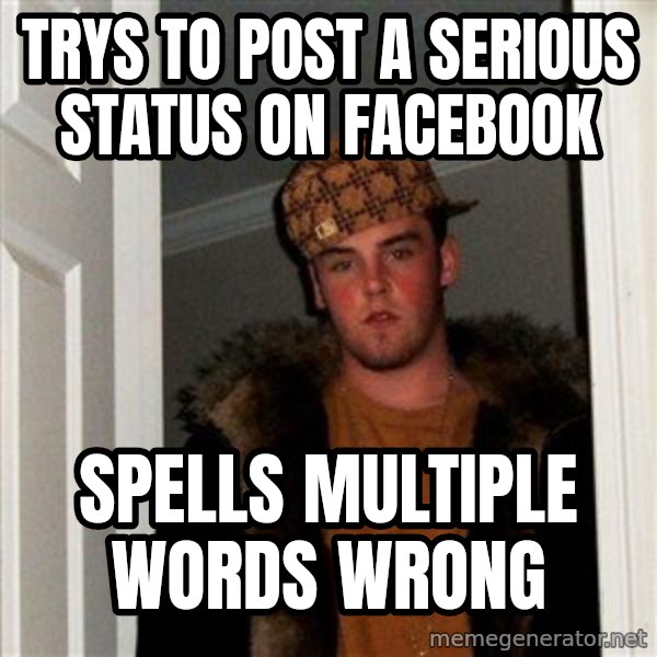 Scumbag Steve meme: trys to post a serious status on facebook / spells multiple words wrong