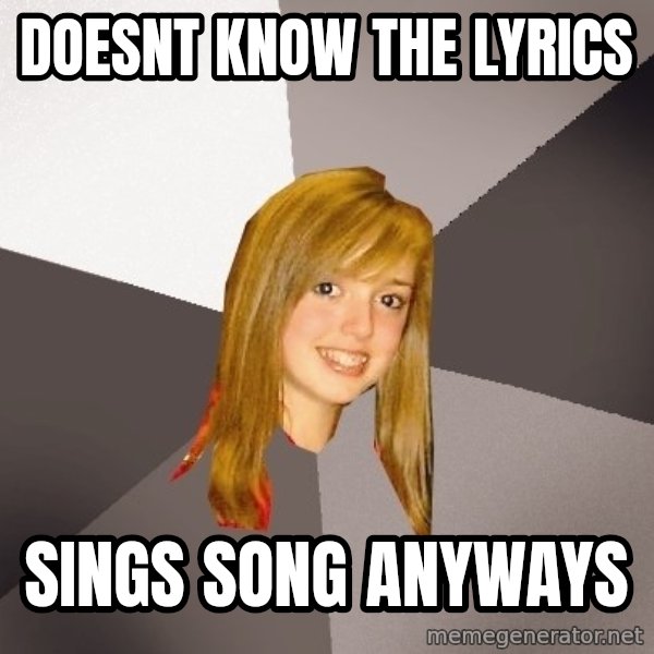 Musically Oblivious 8th Grader meme: doesnt know the lyrics / sings song anyways
