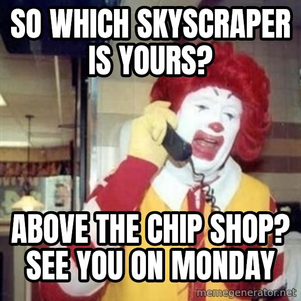Ronald Mcdonald Call meme: SO WHICH SKYSCRAPER IS YOURS? / ABOVE THE CHIP SHOP? SEE YOU ON MONDAY