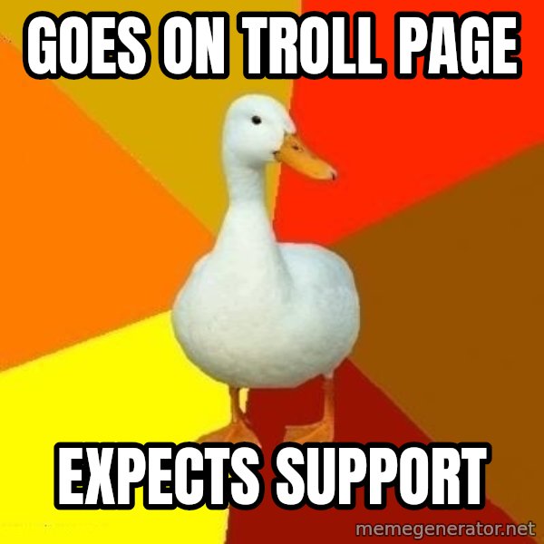 Technologically Impaired Duck meme: goes on troll page / expects support