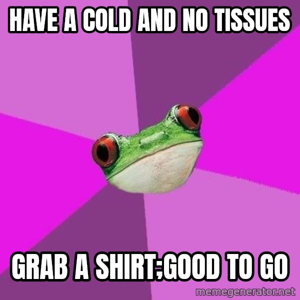 Foul Bachelorette Frog meme: Have a cold and no tissues / grab a shirt;good to go