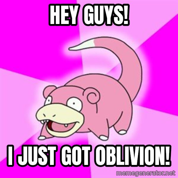 Slowpoke meme: HEY GUYS! / I just got oblivion!