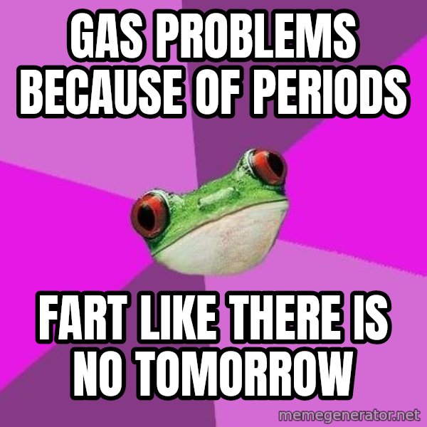 Foul Bachelorette Frog meme: GAS PROBLEMS BECAUSE OF PERIODS / FART LIKE THERE IS NO TOMORROW