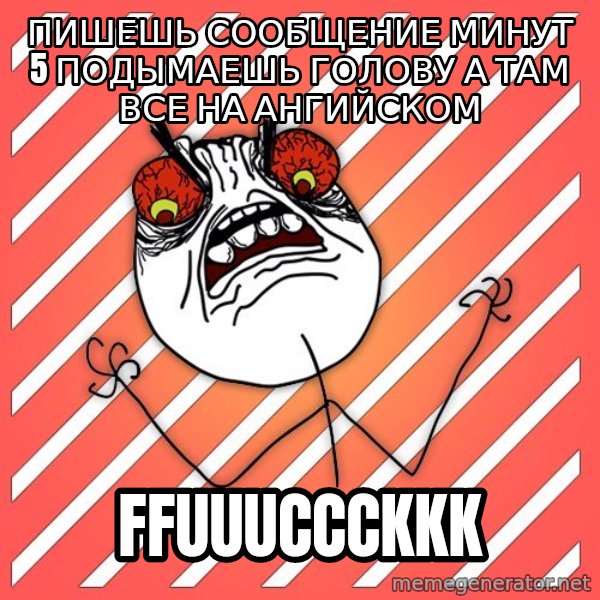 iHate meme: пишешь сообщение минут 5 подымаешь голову а там все на ангийском / ffuuuccckkk