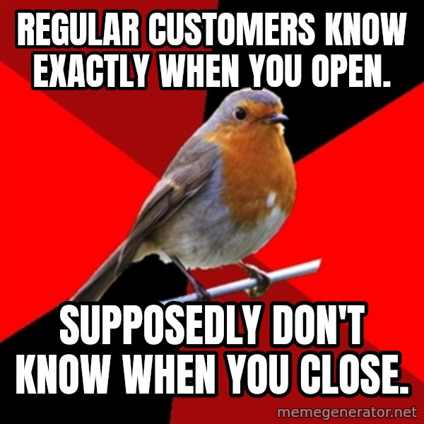 Retail Robin meme: Regular Customers know exactly when you open. / Supposedly don't know when you close.