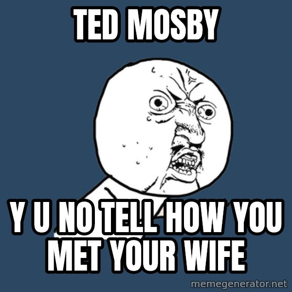 Y U No meme: ted mosby / y u no tell how you met your wife