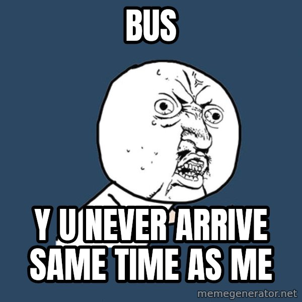 Y U No meme: BUS / Y U NEVER ARRIVE SAME TIME AS ME
